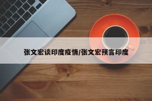 张文宏谈印度疫情/张文宏预言印度
