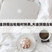 【大连到烟台轮船时刻表,大连到烟台轮船票价】