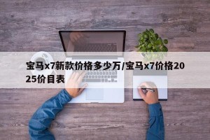 宝马x7新款价格多少万/宝马x7价格2025价目表