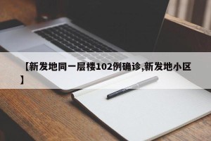 【新发地同一层楼102例确诊,新发地小区】