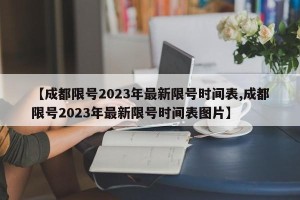 【成都限号2023年最新限号时间表,成都限号2023年最新限号时间表图片】
