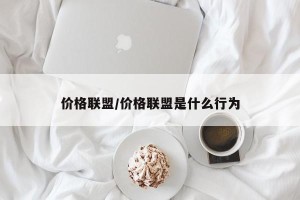 价格联盟/价格联盟是什么行为