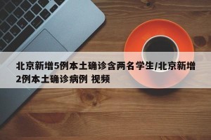 北京新增5例本土确诊含两名学生/北京新增2例本土确诊病例 视频