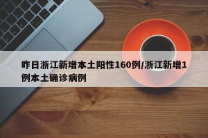 昨日浙江新增本土阳性160例/浙江新增1例本土确诊病例