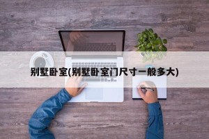 别墅卧室(别墅卧室门尺寸一般多大)