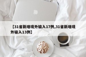 【31省新增境外输入17例,31省新增境外输入13例】