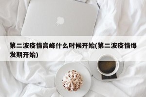 第二波疫情高峰什么时候开始(第二波疫情爆发期开始)