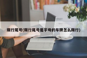 限行尾号(限行尾号是字母的车牌怎么限行)