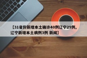 【31省份新增本土确诊40例辽宁29例,辽宁新增本土病例3例 新闻】