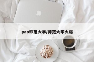 pao师范大学/师范大学火爆