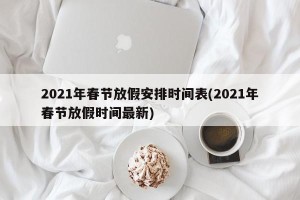 2021年春节放假安排时间表(2021年春节放假时间最新)