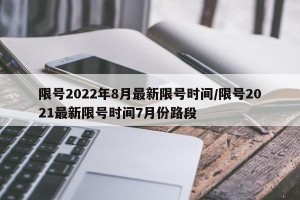 限号2022年8月最新限号时间/限号2021最新限号时间7月份路段