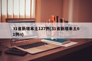 31省新增本土127例(31省新增本土61例n)