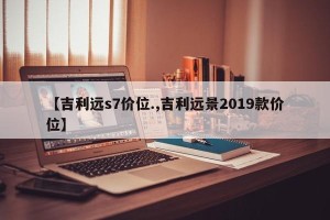 【吉利远s7价位.,吉利远景2019款价位】