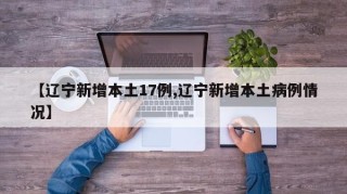 【辽宁新增本土17例,辽宁新增本土病例情况】