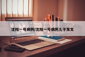 沈阳一号病例/沈阳一号病例儿子发文