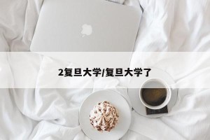 2复旦大学/复旦大学了