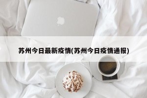 苏州今日最新疫情(苏州今日疫情通报)