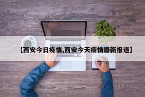 【西安今日疫情,西安今天疫情最新报道】