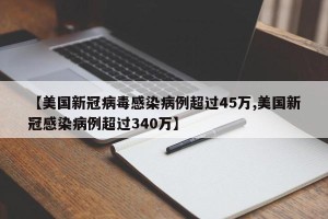 【美国新冠病毒感染病例超过45万,美国新冠感染病例超过340万】