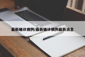 最新确诊病例/最新确诊病例最新消息