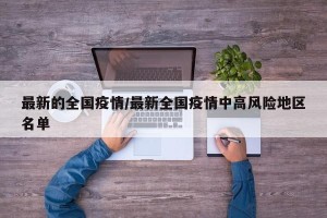 最新的全国疫情/最新全国疫情中高风险地区名单