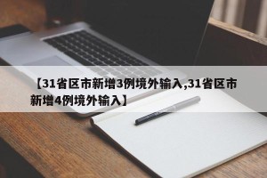【31省区市新增3例境外输入,31省区市新增4例境外输入】