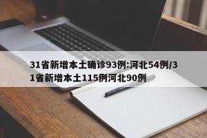31省新增本土确诊93例:河北54例/31省新增本土115例河北90例