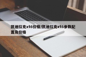 凯迪拉克xt6价格/凯迪拉克xt6参数配置及价格