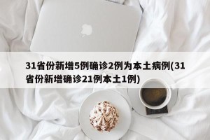 31省份新增5例确诊2例为本土病例(31省份新增确诊21例本土1例) 31省份新增5例确诊2例为本土病例(31省份新增确诊21例本土1例)