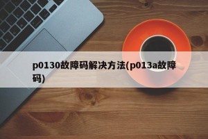 p0130故障码解决方法(p013a故障码)