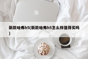新款哈弗h5(新款哈弗h5怎么样值得买吗)