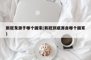 新冠发源于哪个国家(新冠到底源自哪个国家)