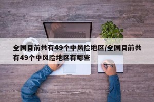 全国目前共有49个中风险地区/全国目前共有49个中风险地区有哪些