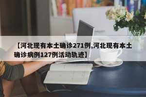 【河北现有本土确诊271例,河北现有本土确诊病例127例活动轨迹】