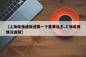 【上海疫情通报透露一个重要信息,上海疫情情况通报】