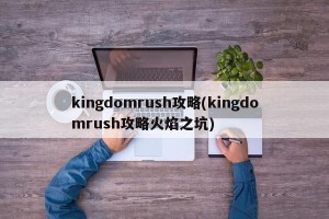 kingdomrush攻略(kingdomrush攻略火焰之坑)