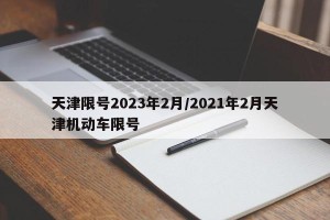 天津限号2023年2月/2021年2月天津机动车限号