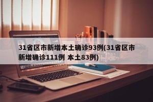 31省区市新增本土确诊93例(31省区市新增确诊111例 本土83例)