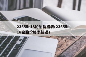 23555r18轮胎价格表(23555r18轮胎价格表佳通)