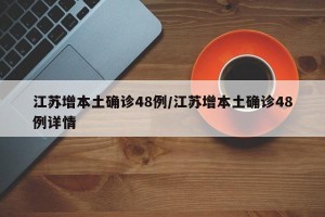 江苏增本土确诊48例/江苏增本土确诊48例详情