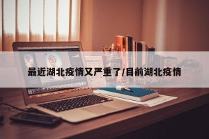 最近湖北疫情又严重了/目前湖北疫情