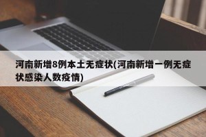 河南新增8例本土无症状(河南新增一例无症状感染人数疫情) 河南新增8例本土无症状(河南新增一例无症状感染人数疫情)