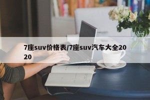 7座suv价格表/7座suv汽车大全2020