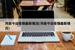 河南今日疫情最新情况(河南今日疫情最新情况)