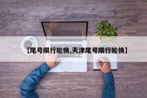 【尾号限行轮换,天津尾号限行轮换】