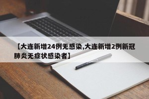 【大连新增24例无感染,大连新增2例新冠肺炎无症状感染者】
