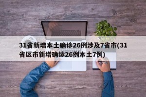 31省新增本土确诊26例涉及7省市(31省区市新增确诊26例本土7例)