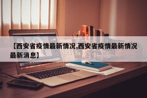 【西安省疫情最新情况,西安省疫情最新情况最新消息】