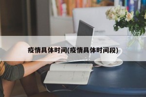 疫情具体时间(疫情具体时间段)
